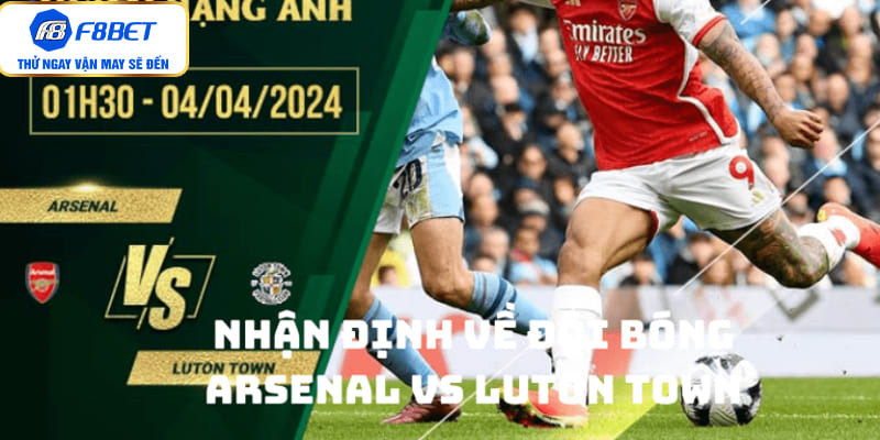 Nhận định về đội bóng Arsenal vs Luton Town