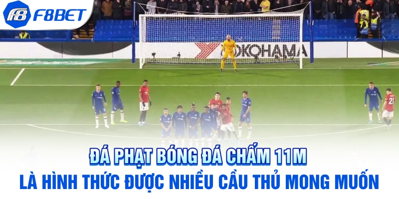 Đá phạt bóng đá chấm 11m là hình thức được nhiều cầu thủ mong muốn